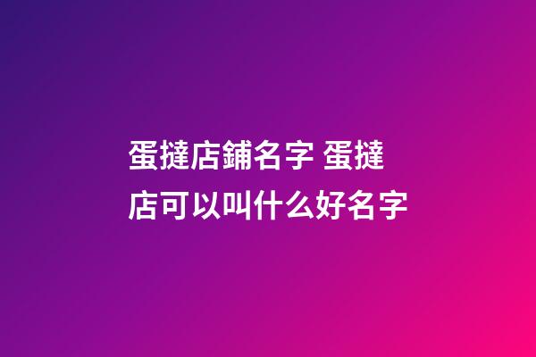蛋撻店鋪名字 蛋撻店可以叫什么好名字-第1張-店鋪起名-玄機(jī)派